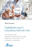 Digitalisierung im Industrieunternehmen - Die Chancen der digitalen Ökonomie der Dinge erkennen, entwickelnund erfolgreich umsetzen.